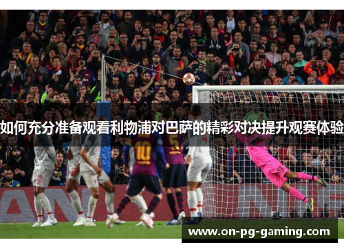 如何充分准备观看利物浦对巴萨的精彩对决提升观赛体验