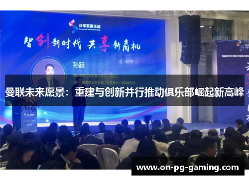 曼联未来愿景：重建与创新并行推动俱乐部崛起新高峰