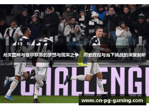 尤文图斯与意甲联赛的梦想与现实之争：历史辉煌与当下挑战的深度剖析