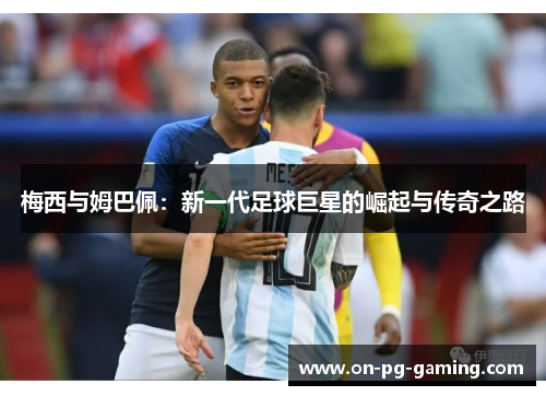 梅西与姆巴佩：新一代足球巨星的崛起与传奇之路