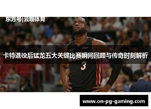 卡特退役后猛龙五大关键比赛瞬间回顾与传奇时刻解析