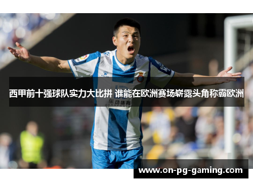 西甲前十强球队实力大比拼 谁能在欧洲赛场崭露头角称霸欧洲