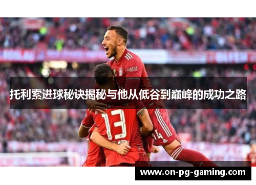 托利索进球秘诀揭秘与他从低谷到巅峰的成功之路