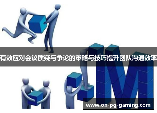 有效应对会议质疑与争论的策略与技巧提升团队沟通效率