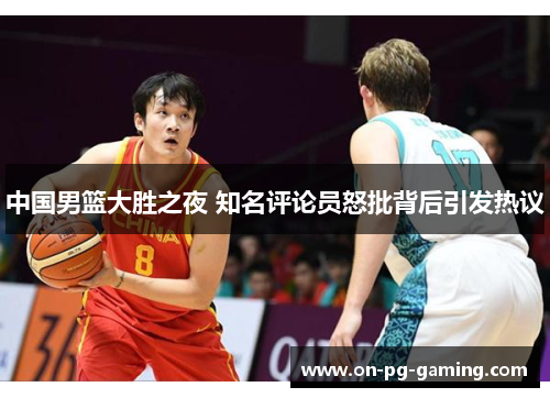 中国男篮大胜之夜 知名评论员怒批背后引发热议