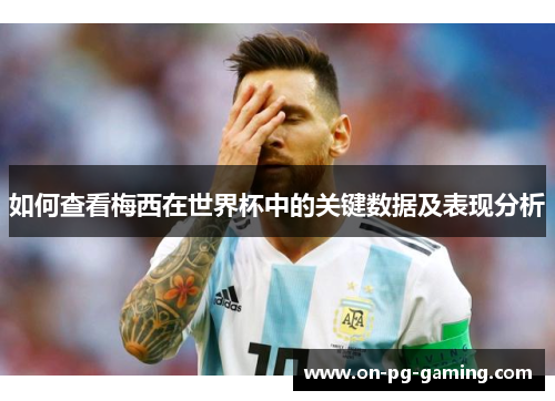 如何查看梅西在世界杯中的关键数据及表现分析