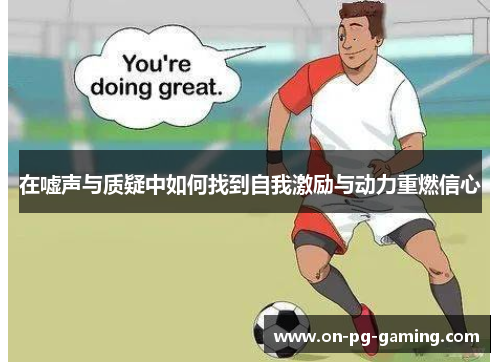 在嘘声与质疑中如何找到自我激励与动力重燃信心