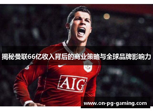 揭秘曼联66亿收入背后的商业策略与全球品牌影响力