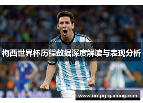 梅西世界杯历程数据深度解读与表现分析