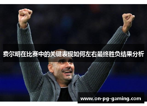 费尔明在比赛中的关键表现如何左右最终胜负结果分析