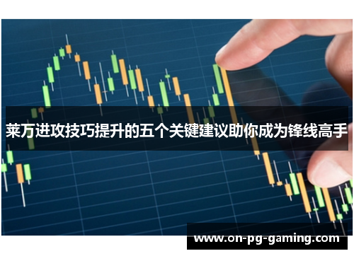 莱万进攻技巧提升的五个关键建议助你成为锋线高手