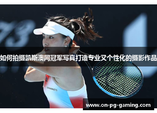 如何拍摄凯斯澳网冠军写真打造专业又个性化的摄影作品