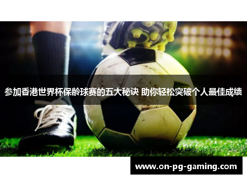 参加香港世界杯保龄球赛的五大秘诀 助你轻松突破个人最佳成绩
