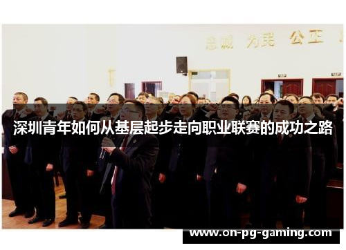 深圳青年如何从基层起步走向职业联赛的成功之路