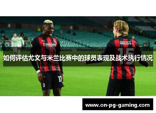 如何评估尤文与米兰比赛中的球员表现及战术执行情况