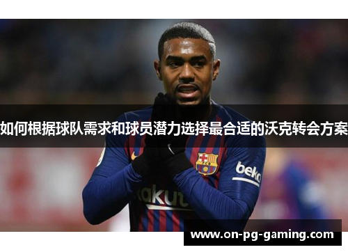 如何根据球队需求和球员潜力选择最合适的沃克转会方案