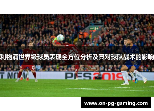 利物浦世界级球员表现全方位分析及其对球队战术的影响