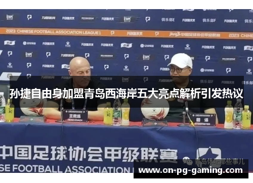 孙捷自由身加盟青岛西海岸五大亮点解析引发热议