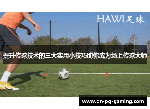 提升传球技术的三大实用小技巧助你成为场上传球大师
