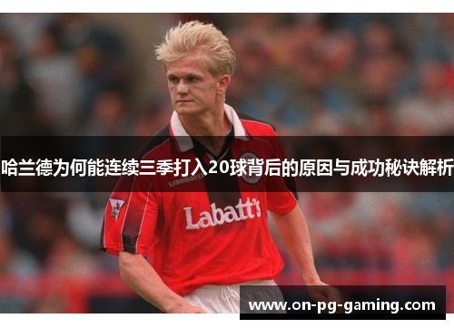 哈兰德为何能连续三季打入20球背后的原因与成功秘诀解析