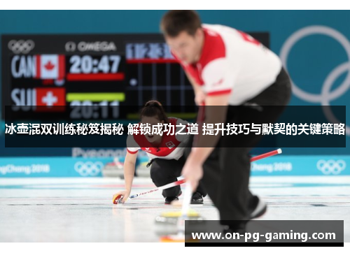冰壶混双训练秘笈揭秘 解锁成功之道 提升技巧与默契的关键策略