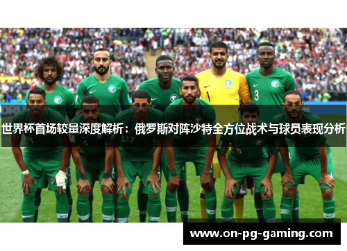 世界杯首场较量深度解析：俄罗斯对阵沙特全方位战术与球员表现分析