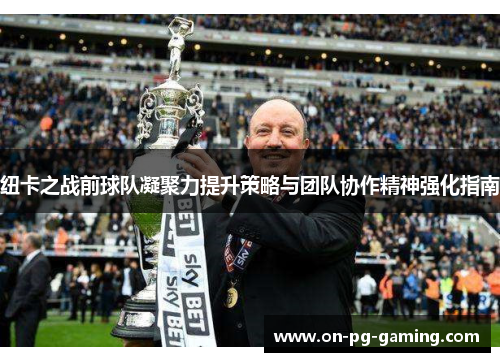 纽卡之战前球队凝聚力提升策略与团队协作精神强化指南