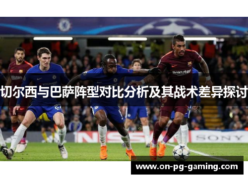 切尔西与巴萨阵型对比分析及其战术差异探讨