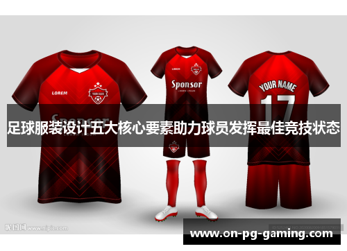 足球服装设计五大核心要素助力球员发挥最佳竞技状态