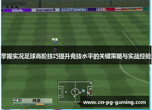 掌握实况足球高阶技巧提升竞技水平的关键策略与实战经验