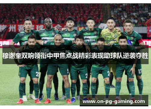 穆谢奎双响领衔中甲焦点战精彩表现助球队逆袭夺胜