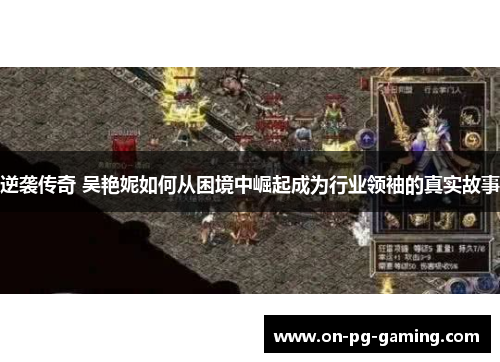 逆袭传奇 吴艳妮如何从困境中崛起成为行业领袖的真实故事