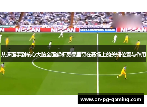 从多面手到核心大脑全面解析莫德里奇在赛场上的关键位置与作用