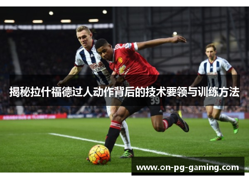 揭秘拉什福德过人动作背后的技术要领与训练方法