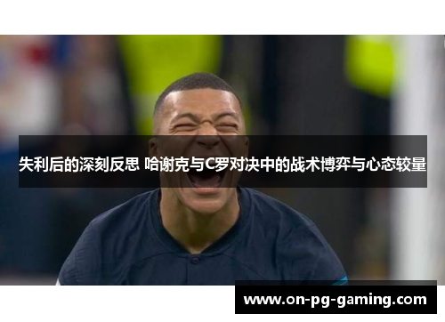 失利后的深刻反思 哈谢克与C罗对决中的战术博弈与心态较量