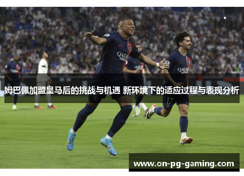 姆巴佩加盟皇马后的挑战与机遇 新环境下的适应过程与表现分析