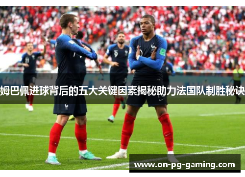 姆巴佩进球背后的五大关键因素揭秘助力法国队制胜秘诀