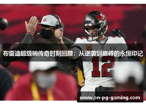 布雷迪超级碗传奇时刻回顾：从逆袭到巅峰的永恒印记