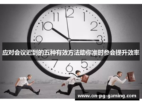 应对会议迟到的五种有效方法助你准时参会提升效率