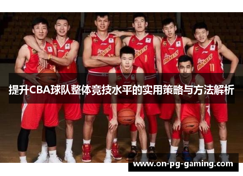 提升CBA球队整体竞技水平的实用策略与方法解析