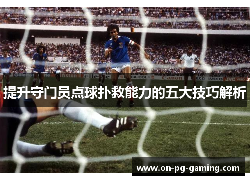 提升守门员点球扑救能力的五大技巧解析