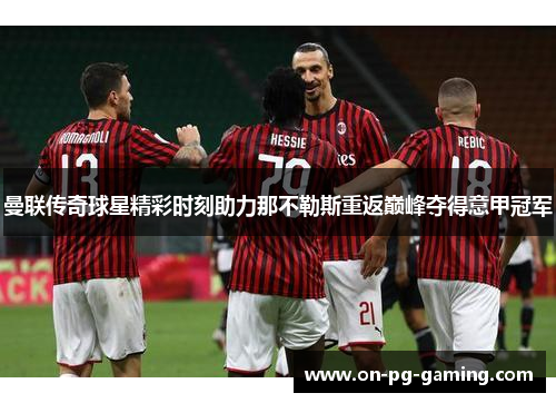 曼联传奇球星精彩时刻助力那不勒斯重返巅峰夺得意甲冠军