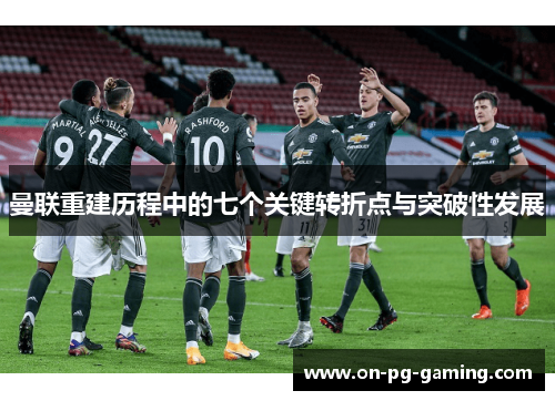 曼联重建历程中的七个关键转折点与突破性发展