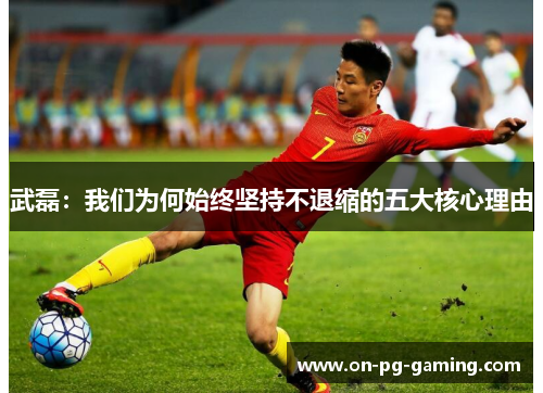 武磊：我们为何始终坚持不退缩的五大核心理由