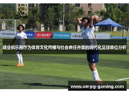 建业俱乐部作为体育文化传播与社会责任并重的现代化足球单位分析