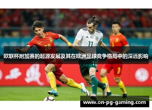 欧联杯附加赛的起源发展及其在欧洲足球竞争格局中的深远影响