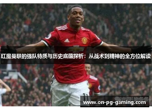 红魔曼联的强队特质与历史底蕴探析：从战术到精神的全方位解读