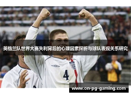 英格兰队世界大赛失利背后的心理因素探析与球队表现关系研究