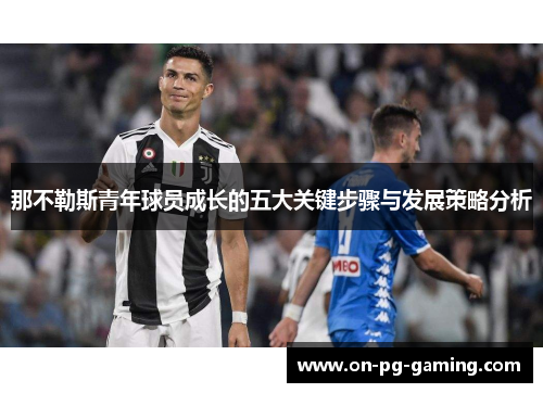 那不勒斯青年球员成长的五大关键步骤与发展策略分析 那不勒斯青年球员成长的五大关键步骤与发展策略分析