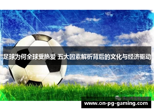 足球为何全球受热爱 五大因素解析背后的文化与经济驱动